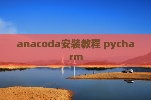anacoda安装教程 pycharm